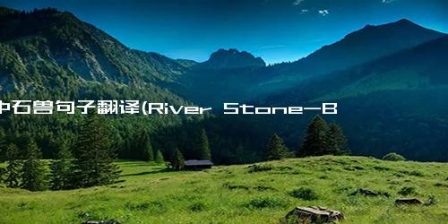 河中石兽句子翻译(River Stone-Beast A Unique Creature Found in the Water)